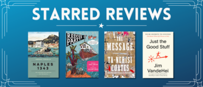 Starred Reviews for Amedeo Faniello, Gabe Fowler, Ta-Nehisi Coates, Jim VandeHei, and more!