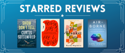 Starred Reviews for Curtis Sittenfeld, Eve L. Ewing, Kiyoshi Shigematsu, Carl Zimmer, and more!