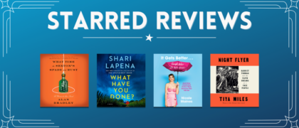 Starred Reviews for Alan Bradley, Shari Lapena, Nicole Maines, Tiya Miles, and more!