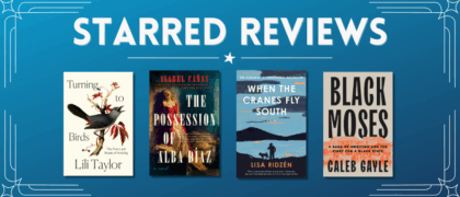 Starred Reviews for Lili Taylor, Isabel Cañas, Lisa Ridzén, Caleb Gayle, and more!