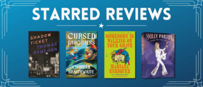 Starred Reviews for Thomas Pynchon, Oyinkan Braithwaite, Mariana Enriquez, Dolly Parton, and More!